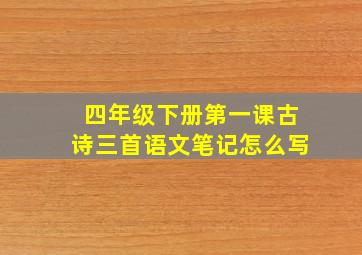 四年级下册第一课古诗三首语文笔记怎么写