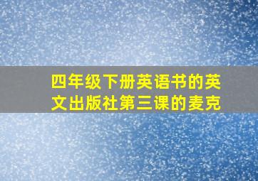 四年级下册英语书的英文出版社第三课的麦克