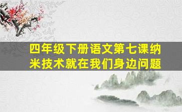 四年级下册语文第七课纳米技术就在我们身边问题