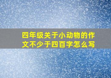 四年级关于小动物的作文不少于四百字怎么写