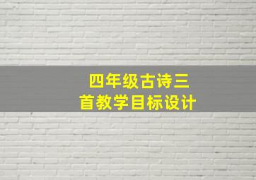 四年级古诗三首教学目标设计