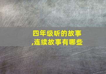 四年级听的故事,连续故事有哪些