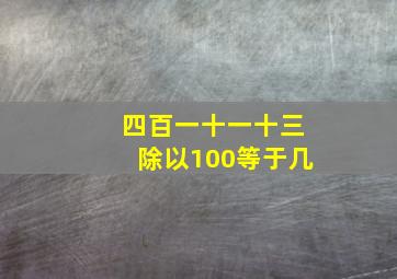 四百一十一十三除以100等于几