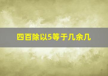 四百除以5等于几余几