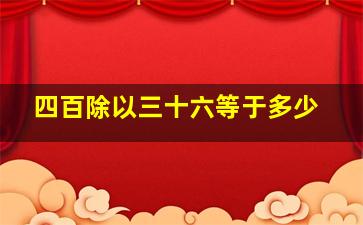 四百除以三十六等于多少