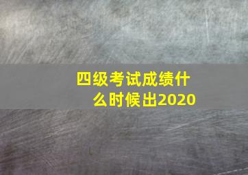 四级考试成绩什么时候出2020