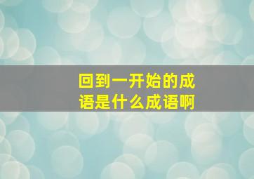 回到一开始的成语是什么成语啊