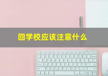 回学校应该注意什么