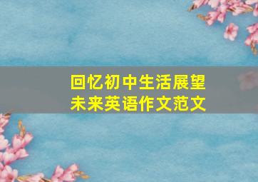 回忆初中生活展望未来英语作文范文