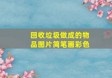 回收垃圾做成的物品图片简笔画彩色