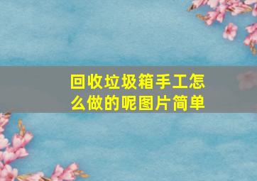 回收垃圾箱手工怎么做的呢图片简单