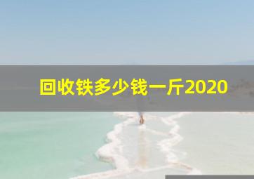 回收铁多少钱一斤2020