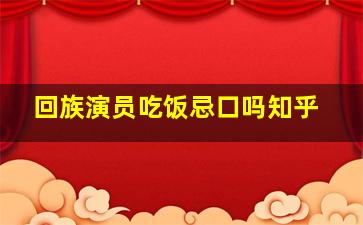 回族演员吃饭忌口吗知乎