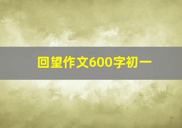 回望作文600字初一