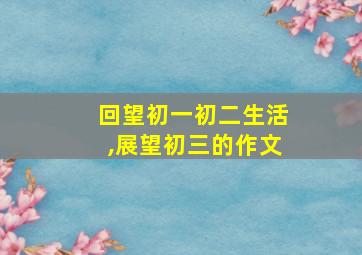 回望初一初二生活,展望初三的作文