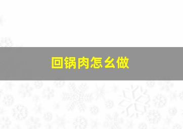 回锅肉怎幺做