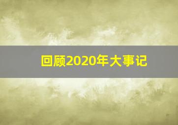 回顾2020年大事记