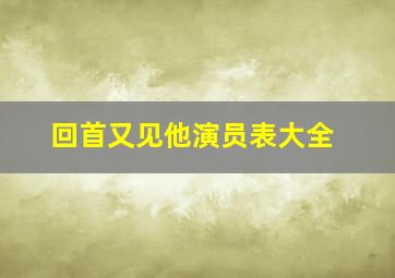 回首又见他演员表大全