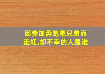 因参加奔跑吧兄弟而走红,却不幸的人是谁