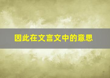 因此在文言文中的意思