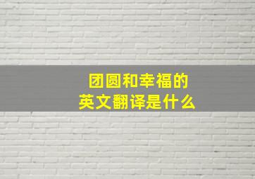 团圆和幸福的英文翻译是什么