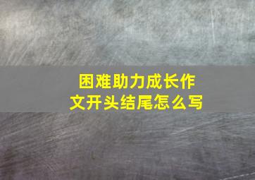 困难助力成长作文开头结尾怎么写