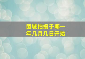 围城拍摄于哪一年几月几日开始