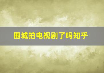 围城拍电视剧了吗知乎