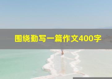 围绕勤写一篇作文400字