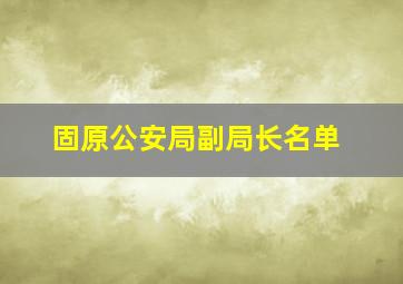 固原公安局副局长名单