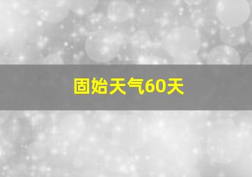 固始天气60天