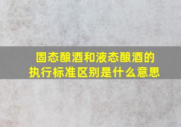 固态酿酒和液态酿酒的执行标准区别是什么意思