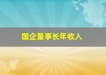 国企董事长年收入