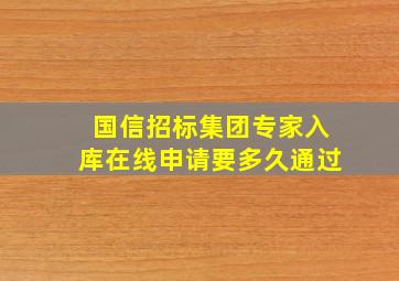 国信招标集团专家入库在线申请要多久通过