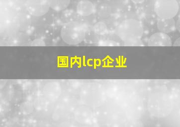 国内lcp企业