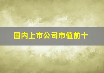 国内上市公司市值前十