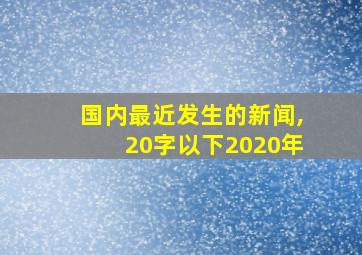 国内最近发生的新闻,20字以下2020年