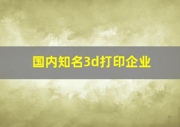 国内知名3d打印企业