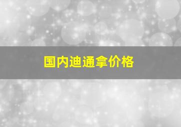 国内迪通拿价格