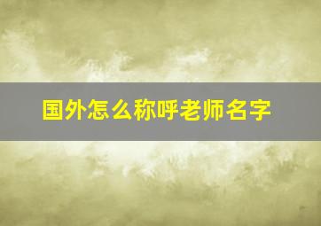 国外怎么称呼老师名字