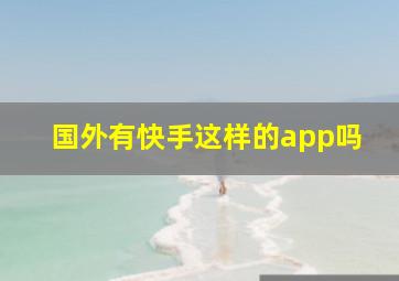 国外有快手这样的app吗