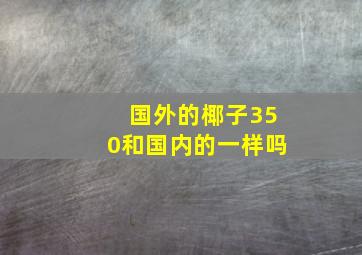 国外的椰子350和国内的一样吗