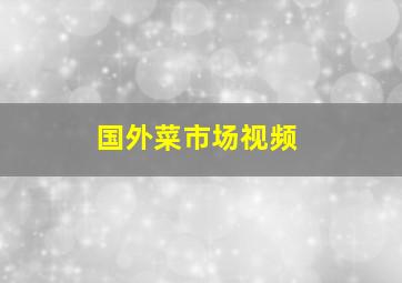 国外菜市场视频