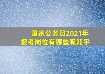 国家公务员2021年报考岗位有哪些呢知乎