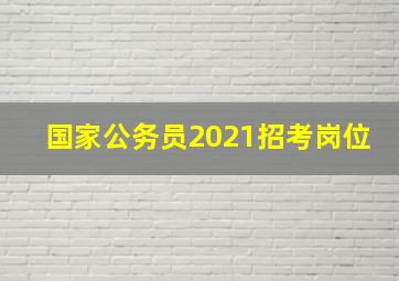 国家公务员2021招考岗位