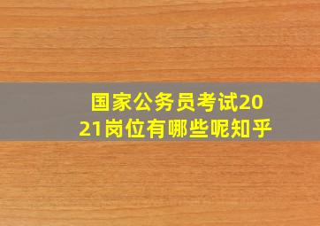 国家公务员考试2021岗位有哪些呢知乎