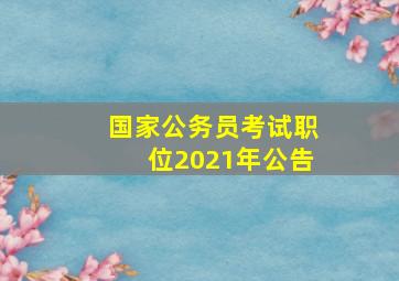 国家公务员考试职位2021年公告