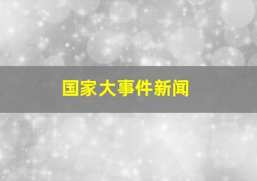 国家大事件新闻