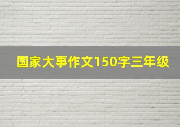 国家大事作文150字三年级