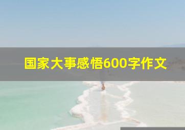 国家大事感悟600字作文